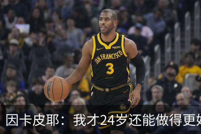 因卡皮耶：我才24岁还能做得更好，要在场上证明厄瓜多尔的强大