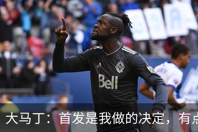 大马丁：首发是我做的决定，有点对不起鲁利和穆索 佛得角很厉害